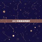 2021年星座运势最好，2021年哪个星座的运气最好 会得到怎样的运势
