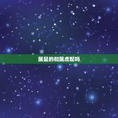 属鼠的和属虎配吗，属虎的女人千万不能娶