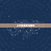 上升星座更准确吗，上升星座准不准