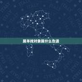 属羊找对象属什么合适，属羊的男孩找对象属啥的好