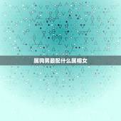 属狗男最配什么属相女，91年属羊男的与什么属相最配