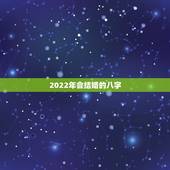 2022年会结婚的八字，2022年有姻缘的女命八字