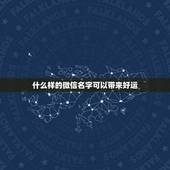 什么样的微信名字可以带来好运，什么微信名字能带来好运？