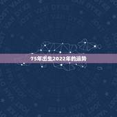 75年出生2022年的运势，七五年出生的人，今年的运程怎么样