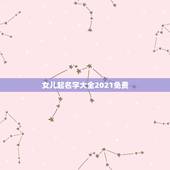 女儿起名字大全2021免费，给女儿起名字