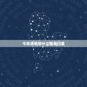 今年清明忌什么属相扫墓，今年清明节什么生肖不宜扫墓？