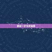 测试一下今天运势，本月运势免费测试