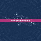 2000与95猪八字合不合，95年猪和2000龙年配吗