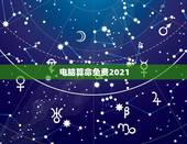 电脑算命免费2021，八字算命2021年运程流年