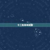 十二生肖年龄图，十二生肖年份表2022 年