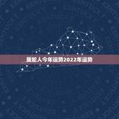 属蛇人今年运势2022年运势，属蛇人今年运势2022 年每月运势