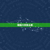 姻缘八字怎么看，八字如何看婚姻