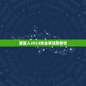 属鼠人2022年全年运势男性，1984年属鼠2022年生男生女