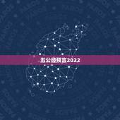 五公经预言2022 大灾难是什么，谁预言2022 年有灾难