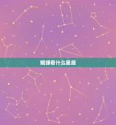 姻缘看什么星座，看姻缘是看生肖还是星座？