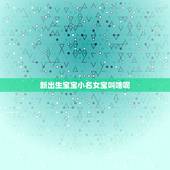 新出生宝宝小名女宝叫啥呢，10月初牛宝宝女孩名字