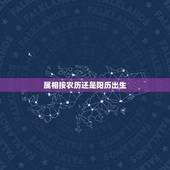 属相按农历还是阳历出生，生肖按农历还是公历