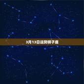 3月13日运势狮子座，狮子座3月运势2021