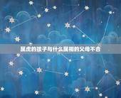 属虎的孩子与什么属相的父母不合，虎宝宝忌什么属相父母