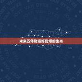 未来五年财运好到爆的生肖，四月财运从头旺到尾的生肖有哪些