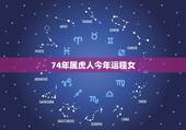 74年属虎人今年运程女，74年属虎的女人，今年的运程怎样