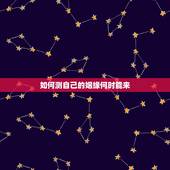 如何测自己的姻缘何时能来，如何通过八字测算自己的姻缘何时到来