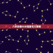 八字合婚55分是属于几等婚，八字合婚怎么算