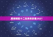 属相婚配十二生肖年龄表2021，属相婚配十二生肖年龄表