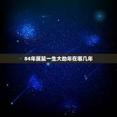 84年属鼠一生大劫年在哪几年，1984年属鼠犯太岁所有不幸的事情已经历