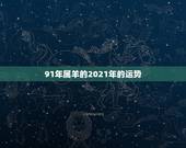 91年属羊的2021年的运势，1991年属羊人2021年运势运程