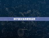 狮子座女生的爱情运势，狮子座的爱情运势？