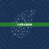 八字怎么算出来，生辰八字的简单算法