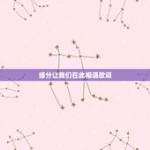 缘分让我们在此相遇歌词，有一首歌，有两句歌词是“缘分让我们相遇，浪漫的