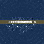 北京婚纱照哪家好婚纱照前十名，北京婚纱摄影前十名有那些