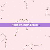 不需要别人同意的手机定位，不用对方同意的手机定位