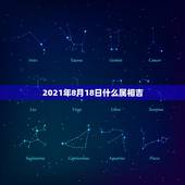 2021年8月18日什么属相吉，2021年什么属相犯太岁或者冲太岁