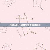 名字五行八字打分免费测试最准，姓名测试打分生辰八字准吗