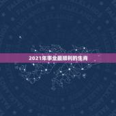 2021年事业最顺利的生肖，2021年十二生肖运程