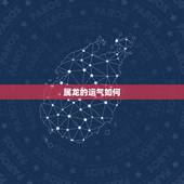 属龙的运气如何，2022 属龙的财运和运气如何
