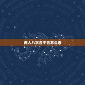 两人八字合不合怎么看，怎么样看两个人八字合不合