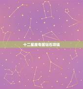 十二星座专属钻石项链，十二星座专属的钻石项链更是无法抗拒的魅力