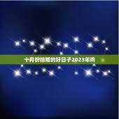 十月份结婚的好日子2023年鸡，2023年10月国庆适合属鸡蛋吉日有那