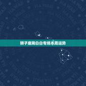 狮子座陶白白专场本周运势，我是狮子座，想看看本周运势。