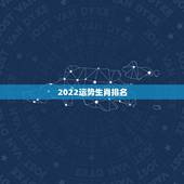 2022运势生肖排名，2021年生肖运势大全排名 运程详解