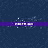 98年属虎2022运势，2022年1998属虎人的全年运势