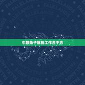 牛跟兔子属相工作合不合，属牛跟属兔的在一起工作怎么老不和