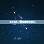 测测你的上升星座和月亮星座，测试上升星座，月亮星座和太阳星座