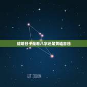 结婚日子是看八字还是黄道吉日，生辰八字结婚黄道吉日