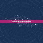 今年年底结婚的好日子，今年结婚有哪些好日子