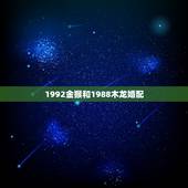 1992金猴和1988木龙婚配，八字合婚中木蛇与金猴婚配好吗？